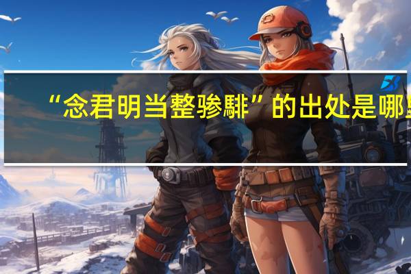“念君明当整骖騑”的出处是哪里