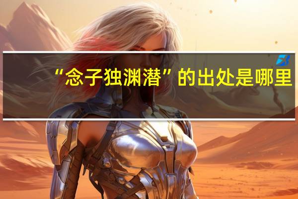 “念子独渊潜”的出处是哪里