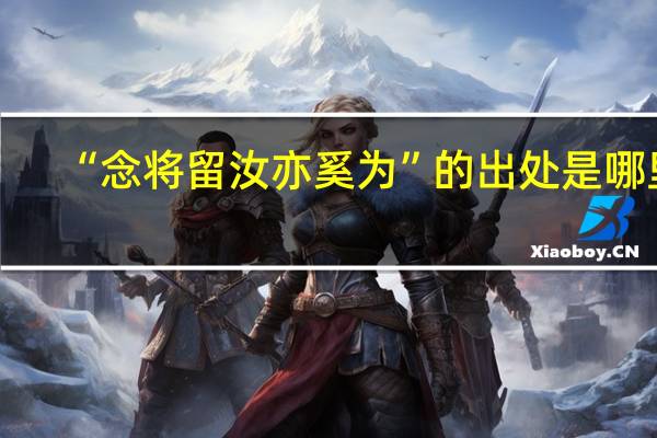 “念将留汝亦奚为”的出处是哪里