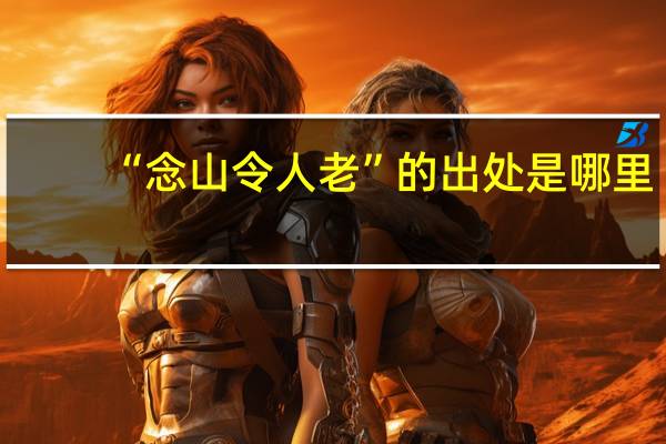 “念山令人老”的出处是哪里