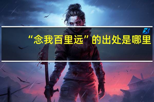 “念我百里远”的出处是哪里