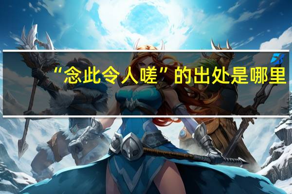 “念此令人嗟”的出处是哪里
