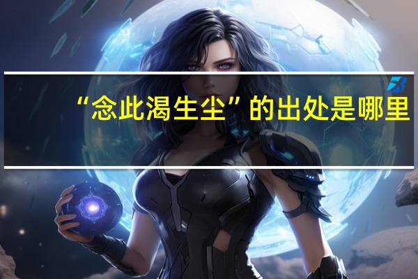 “念此渴生尘”的出处是哪里