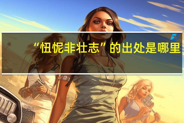“忸怩非壮志”的出处是哪里