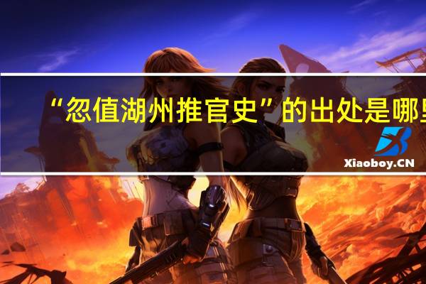 “忽值湖州推官史”的出处是哪里