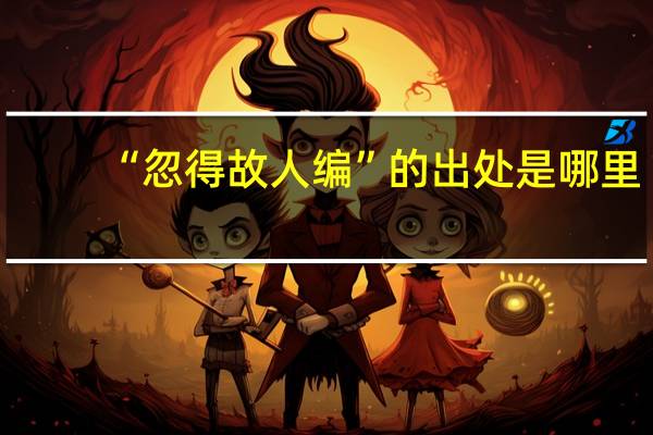“忽得故人编”的出处是哪里