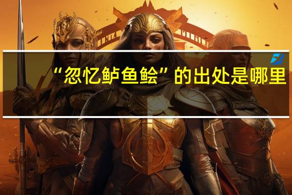 “忽忆鲈鱼鲙”的出处是哪里