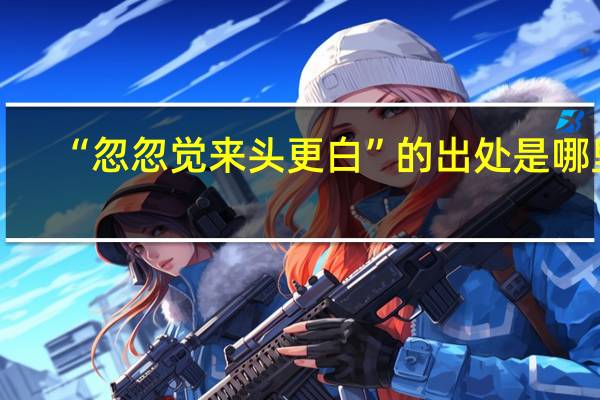 “忽忽觉来头更白”的出处是哪里
