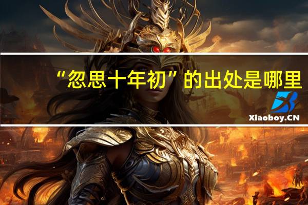 “忽思十年初”的出处是哪里