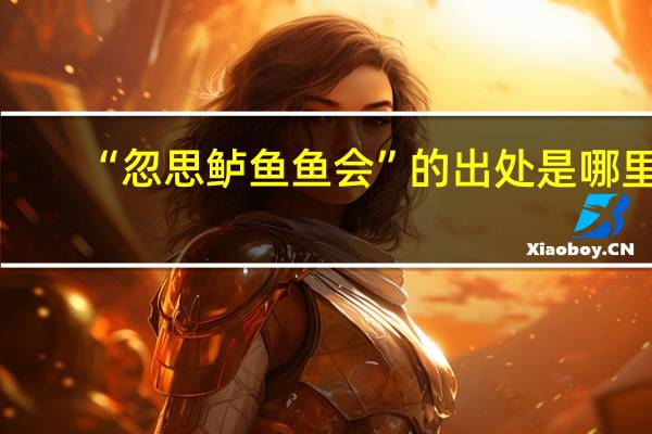 “忽思鲈鱼鱼会”的出处是哪里