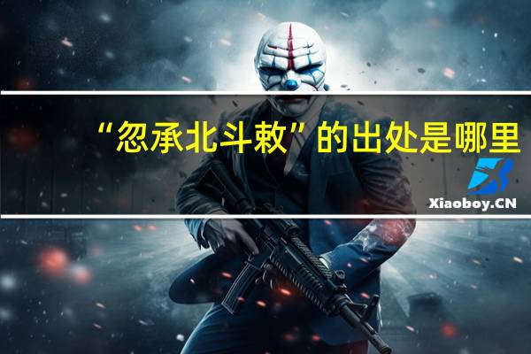 “忽承北斗敕”的出处是哪里
