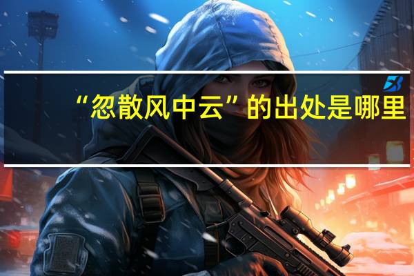 “忽散风中云”的出处是哪里