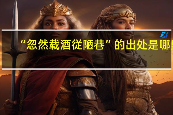 “忽然载酒従陋巷”的出处是哪里