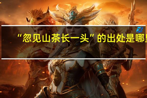 “忽见山茶长一头”的出处是哪里