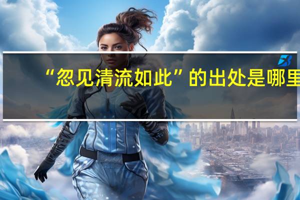 “忽见清流如此”的出处是哪里