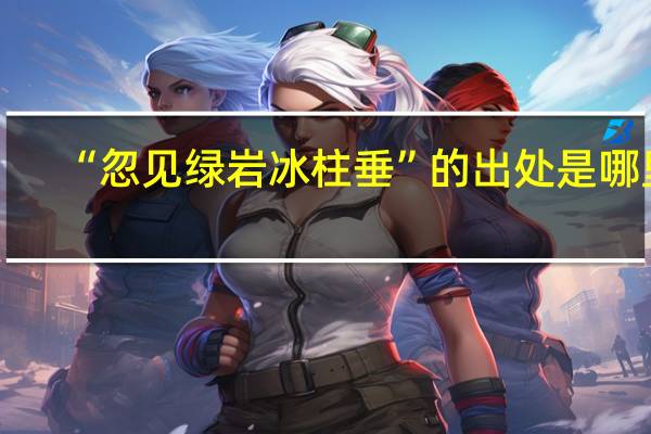 “忽见绿岩冰柱垂”的出处是哪里