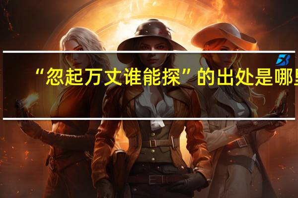 “忽起万丈谁能探”的出处是哪里