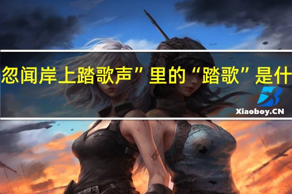 “忽闻岸上踏歌声”里的“踏歌”是什么意思