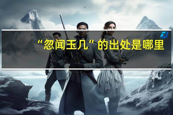 “忽闻玉几”的出处是哪里
