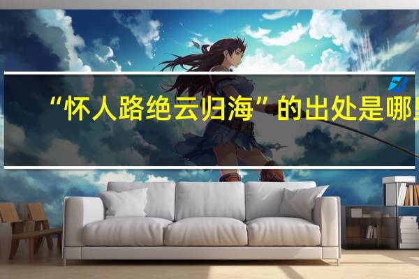 “怀人路绝云归海”的出处是哪里