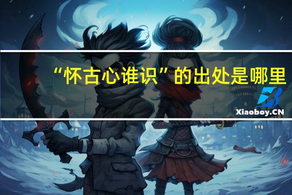 “怀古心谁识”的出处是哪里