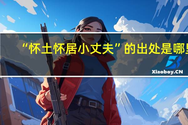 “怀土怀居小丈夫”的出处是哪里