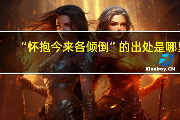 “怀抱今来各倾倒”的出处是哪里