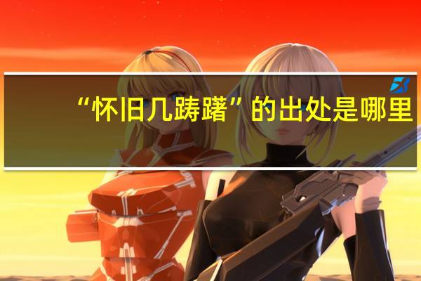 “怀旧几踌躇”的出处是哪里