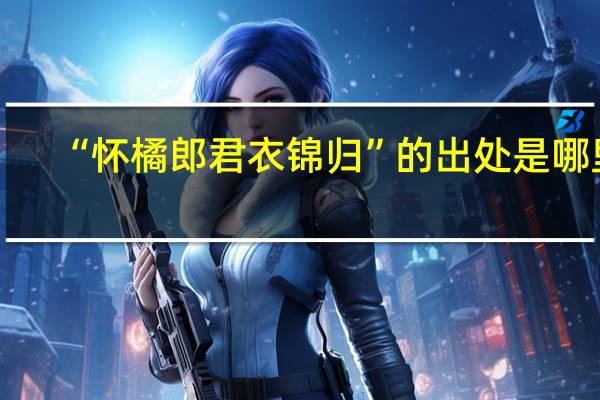 “怀橘郎君衣锦归”的出处是哪里