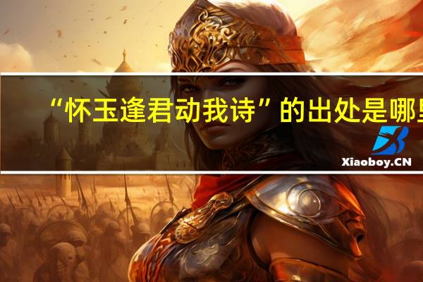 “怀玉逢君动我诗”的出处是哪里