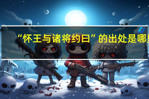 “怀王与诸将约曰”的出处是哪里
