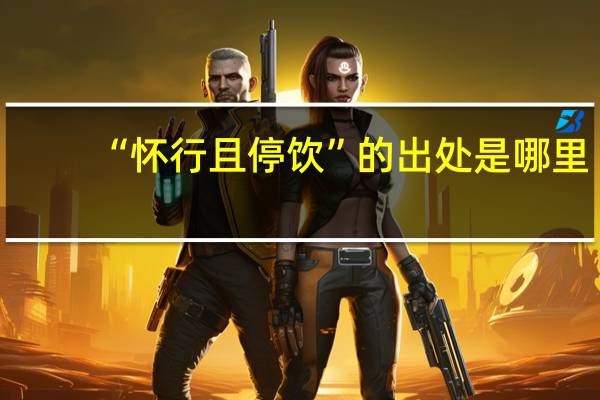 “怀行且停饮”的出处是哪里