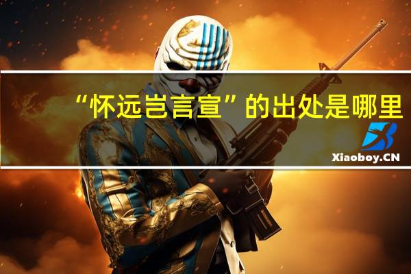 “怀远岂言宣”的出处是哪里