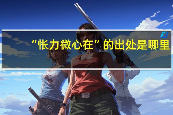 “怅力微心在”的出处是哪里
