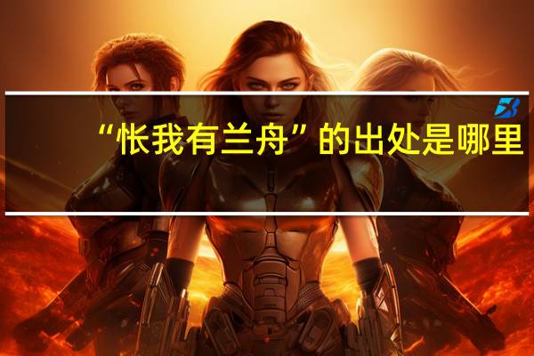 “怅我有兰舟”的出处是哪里