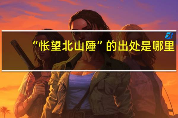 “怅望北山陲”的出处是哪里