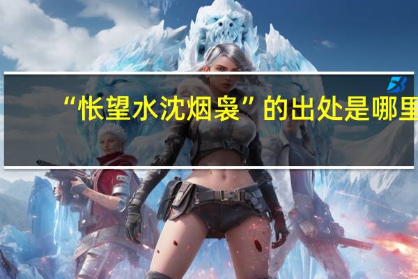 “怅望水沈烟袅”的出处是哪里