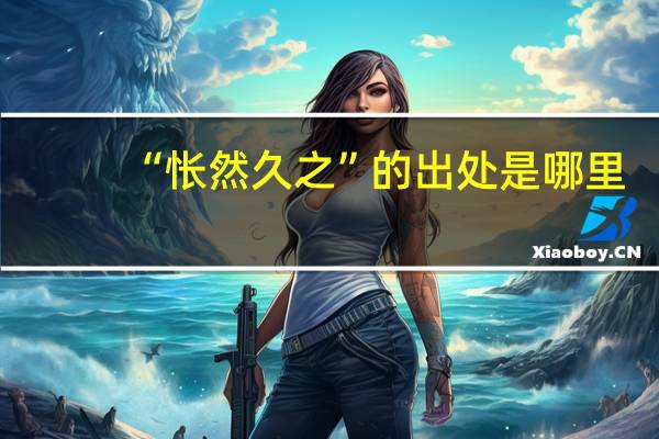 “怅然久之”的出处是哪里