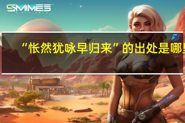 “怅然犹咏早归来”的出处是哪里