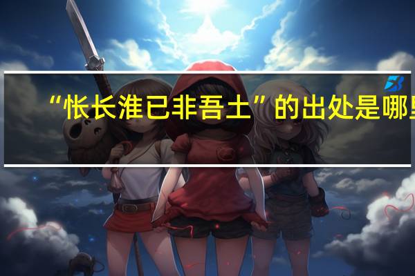 “怅长淮已非吾土”的出处是哪里