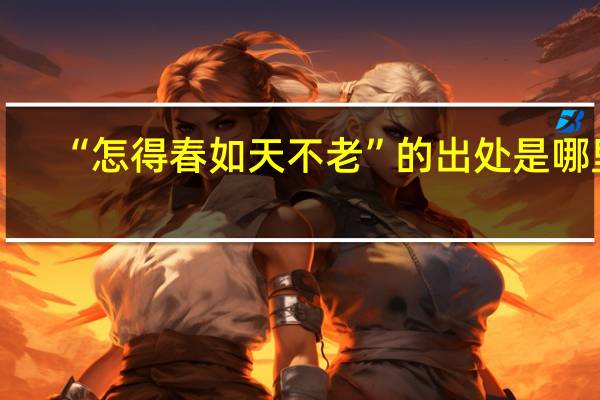 “怎得春如天不老”的出处是哪里