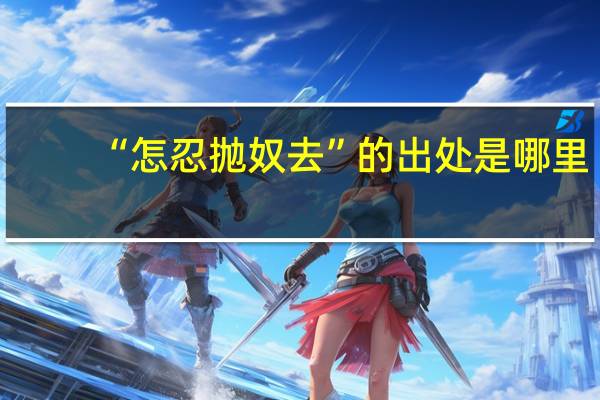 “怎忍抛奴去”的出处是哪里