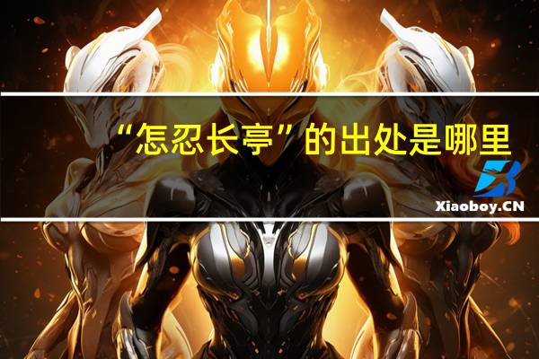 “怎忍长亭”的出处是哪里