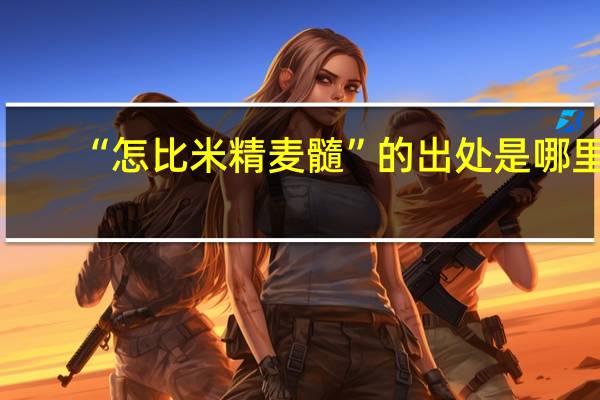 “怎比米精麦髓”的出处是哪里