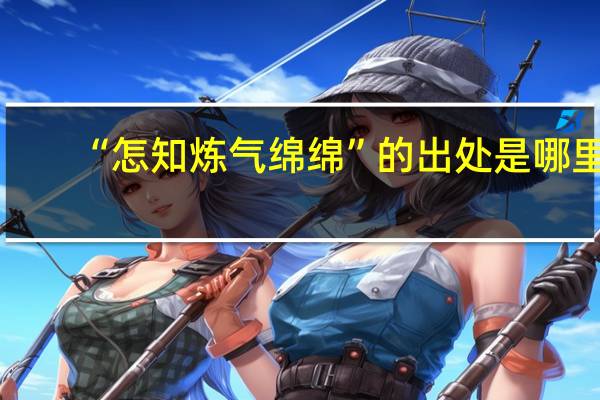 “怎知炼气绵绵”的出处是哪里