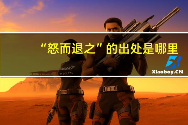 “怒而退之”的出处是哪里