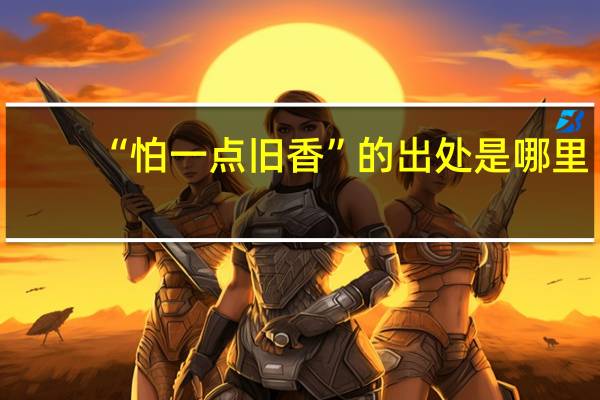 “怕一点旧香”的出处是哪里