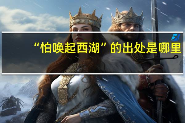 “怕唤起西湖”的出处是哪里