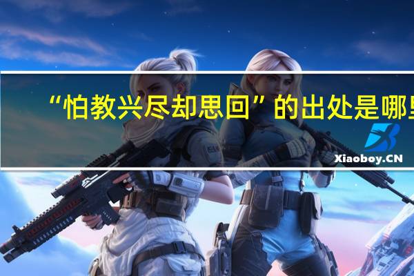“怕教兴尽却思回”的出处是哪里
