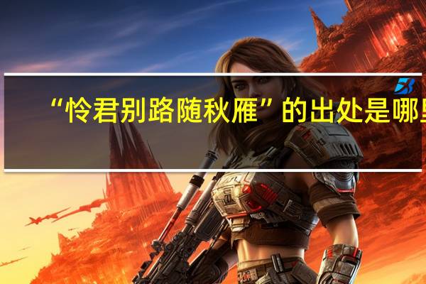 “怜君别路随秋雁”的出处是哪里